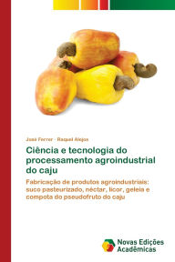 Title: Ciï¿½ncia e tecnologia do processamento agroindustrial do caju, Author: Josï Ferrer