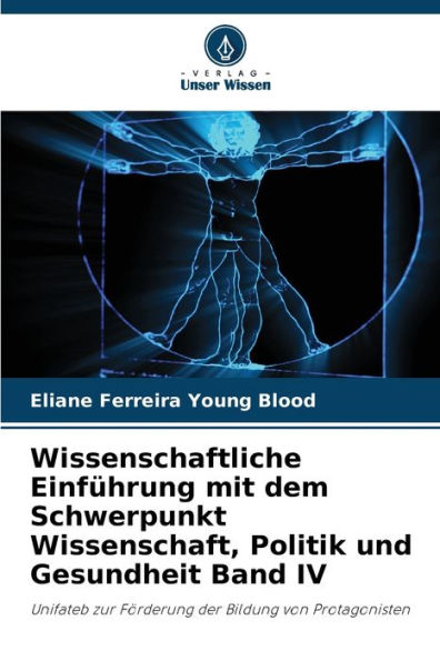 Wissenschaftliche EinfÃ¼hrung mit dem Schwerpunkt Wissenschaft, Politik und Gesundheit Band IV