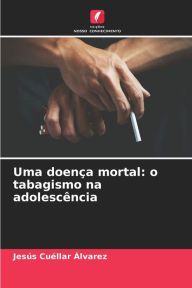 Title: Uma doenÃ§a mortal: o tabagismo na adolescÃªncia, Author: JesÃs CuÃllar Ãlvarez