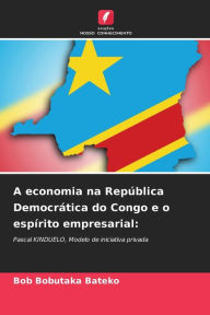 Title: A economia na RepÃ¯Â¿Â½blica DemocrÃ¯Â¿Â½tica do Congo e o espÃ¯Â¿Â½rito empresarial, Author: Bob Bobutaka Bateko