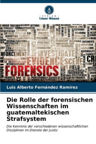 Title: Die Rolle der forensischen Wissenschaften im guatemaltekischen Strafsystem, Author: Luis Alberto FernÃndez RamÃrez