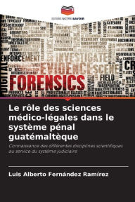 Title: Le rÃ´le des sciences mÃ©dico-lÃ©gales dans le systÃ¨me pÃ©nal guatÃ©maltÃ¨que, Author: Luis Alberto FernÃndez RamÃrez