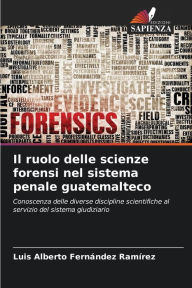 Title: Il ruolo delle scienze forensi nel sistema penale guatemalteco, Author: Luis Alberto FernÃndez RamÃrez