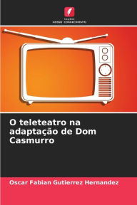 Title: O teleteatro na adaptaÃ§Ã£o de Dom Casmurro, Author: Oscar Fabian Gutierrez Hernandez