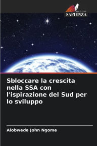 Title: Sbloccare la crescita nella SSA con l'ispirazione del Sud per lo sviluppo, Author: Alobwede John Ngome