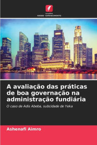 Title: A avaliaÃ§Ã£o das prÃ¡ticas de boa governaÃ§Ã£o na administraÃ§Ã£o fundiÃ¡ria, Author: Ashenafi Aimro