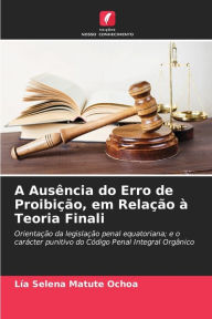 Title: A AusÃªncia do Erro de ProibiÃ§Ã£o, em RelaÃ§Ã£o Ã  Teoria Finali, Author: LÃa Selena Matute Ochoa