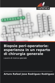 Title: Biopsie peri-operatorie: esperienza in un reparto di chirurgia generale, Author: Arturo Rafael Jose Rodriguez Rodriguez