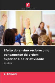 Title: Efeito do ensino recÃ­proco no pensamento de ordem superior e na criatividade, Author: S. Shiwani