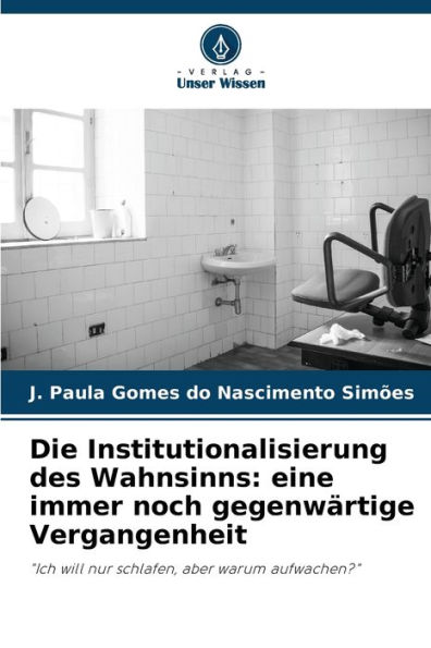 Die Institutionalisierung des Wahnsinns: eine immer noch gegenwärtige Vergangenheit