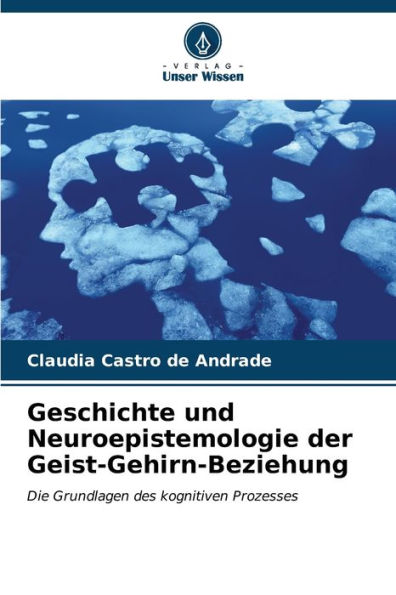 Geschichte und Neuroepistemologie der Geist-Gehirn-Beziehung