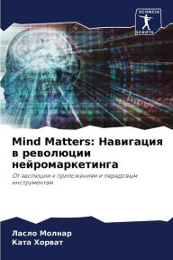 Title: Mind Matters: Навигация в революции нейромаркетинга, Author: Ласло Молнар