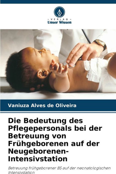 Die Bedeutung des Pflegepersonals bei der Betreuung von Frï¿½hgeborenen auf der Neugeborenen-Intensivstation
