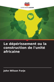 Title: Le dï¿½pï¿½rissement ou la construction de l'unitï¿½ africaine, Author: John Wilson Forje
