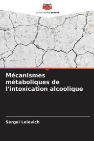 Title: Mï¿½canismes mï¿½taboliques de l'intoxication alcoolique, Author: Sergei Lelevich