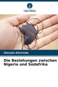 Title: Die Beziehungen zwischen Nigeria und Sï¿½dafrika, Author: Olawale Akinrinde