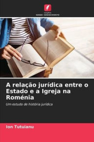 Title: A relaï¿½ï¿½o jurï¿½dica entre o Estado e a Igreja na Romï¿½nia, Author: Ion Tutuianu