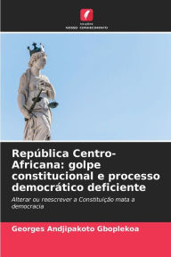 Title: Repï¿½blica Centro-Africana: golpe constitucional e processo democrï¿½tico deficiente, Author: Georges Andjipakoto Gboplekoa