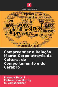 Title: Compreender a Relaï¿½ï¿½o Mente-Corpo atravï¿½s da Cultura, do Comportamento e do Cï¿½rebro, Author: Preenon Bagchi