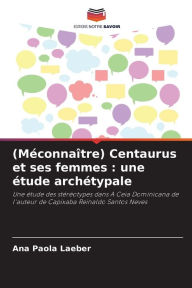 Title: (Mï¿½connaï¿½tre) Centaurus et ses femmes: une ï¿½tude archï¿½typale, Author: Ana Paola Laeber