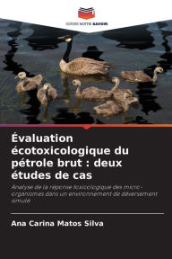 Title: ï¿½valuation ï¿½cotoxicologique du pï¿½trole brut: deux ï¿½tudes de cas, Author: Ana Carina Matos Silva