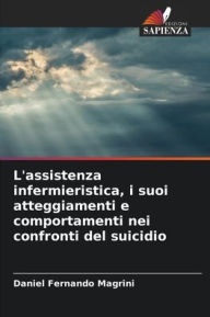 Title: L'assistenza infermieristica, i suoi atteggiamenti e comportamenti nei confronti del suicidio, Author: Daniel Fernando Magrini