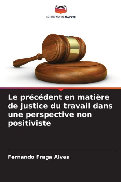 Le prï¿½cï¿½dent en matiï¿½re de justice du travail dans une perspective non positiviste