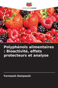 Title: Polyphï¿½nols alimentaires: Bioactivitï¿½, effets protecteurs et analyse, Author: Farnoosh Dairpoosh