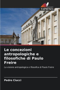 Title: Le concezioni antropologiche e filosofiche di Paulo Freire, Author: Pedro Ciucci