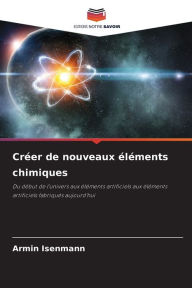 Title: Crï¿½er de nouveaux ï¿½lï¿½ments chimiques, Author: Armin Isenmann