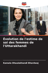 Title: ï¿½volution de l'estime de soi des femmes de l'Uttarakhandi, Author: Kamala Dhaulakhandi Bhardwaj