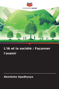Title: L'IA et la sociï¿½tï¿½: Faï¿½onner l'avenir, Author: Akanksha Upadhyaya