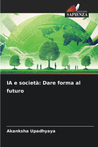 Title: IA e societï¿½: Dare forma al futuro, Author: Akanksha Upadhyaya