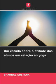 Title: Um estudo sobre a atitude dos alunos em relaï¿½ï¿½o ao yoga, Author: Shahnaz Sultana