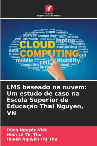 Title: LMS baseado na nuvem: Um estudo de caso na Escola Superior de Educaï¿½ï¿½o Thai Nguyen, VN, Author: Dũng Nguyễn Việt