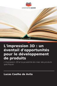 Title: L'impression 3D: un ï¿½ventail d'opportunitï¿½s pour le dï¿½veloppement de produits, Author: Lucas Coelho de Avila