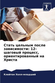 Title: Стать цельным после зависимости: 12-шаговый &, Author: Клейтон Холл-младший