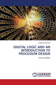 Title: Digital Logic and an Introduction to Processor Design, Author: Langtone Shumba