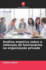 Title: Anï¿½lise empï¿½rica sobre a retenï¿½ï¿½o de funcionï¿½rios na organizaï¿½ï¿½o privada, Author: Nujhat Anjum