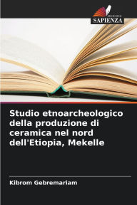 Title: Studio etnoarcheologico della produzione di ceramica nel nord dell'Etiopia, Mekelle, Author: Kibrom Gebremariam