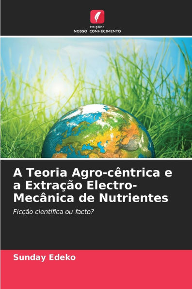 A Teoria Agro-cï¿½ntrica e a Extraï¿½ï¿½o Electro-Mecï¿½nica de Nutrientes