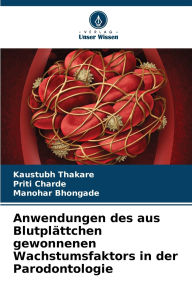 Title: Anwendungen des aus Blutplï¿½ttchen gewonnenen Wachstumsfaktors in der Parodontologie, Author: Kaustubh Thakare