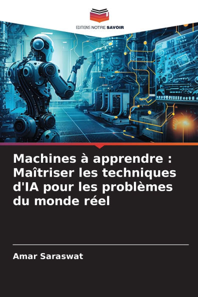 Machines ï¿½ apprendre: Maï¿½triser les techniques d'IA pour les problï¿½mes du monde rï¿½el