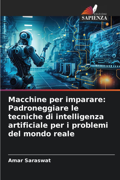 Macchine per imparare: Padroneggiare le tecniche di intelligenza artificiale per i problemi del mondo reale