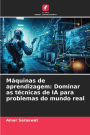 Mï¿½quinas de aprendizagem: Dominar as tï¿½cnicas de IA para problemas do mundo real