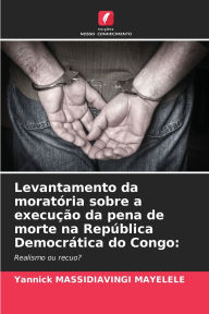 Title: Levantamento da moratï¿½ria sobre a execuï¿½ï¿½o da pena de morte na Repï¿½blica Democrï¿½tica do Congo, Author: Yannick Massidiavingi Mayelele
