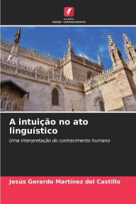 Title: A intuiï¿½ï¿½o no ato linguï¿½stico, Author: Jesïs Gerardo Martïnez del Castillo