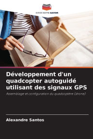 Title: Dï¿½veloppement d'un quadcopter autoguidï¿½ utilisant des signaux GPS, Author: Alexandre Santos