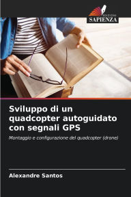 Title: Sviluppo di un quadcopter autoguidato con segnali GPS, Author: Alexandre Santos