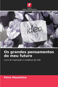 Title: Os grandes pensamentos do meu futuro, Author: Petro Mwamlima